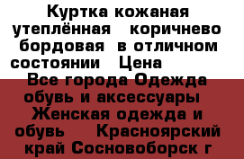 Куртка кожаная утеплённая , коричнево-бордовая, в отличном состоянии › Цена ­ 10 000 - Все города Одежда, обувь и аксессуары » Женская одежда и обувь   . Красноярский край,Сосновоборск г.